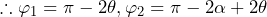 \therefore\varphi_1=\pi-2\theta,\varphi_2=\pi-2\alpha+2\theta