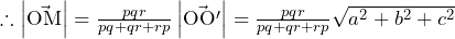 \therefore\left|\vec{\mathrm{OM}}\right|=\frac{pqr}{pq+qr+rp}\left|\vec{\mathrm{O}\mathrm{O}^\prime}\right|=\frac{pqr}{pq+qr+rp}\sqrt{a^2+b^2+c^2}